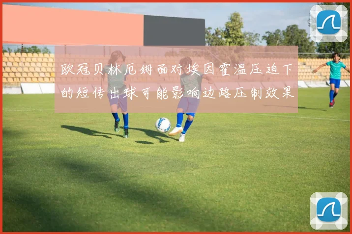欧冠贝林厄姆面对埃因霍温压迫下的短传出球可能影响边路压制效果