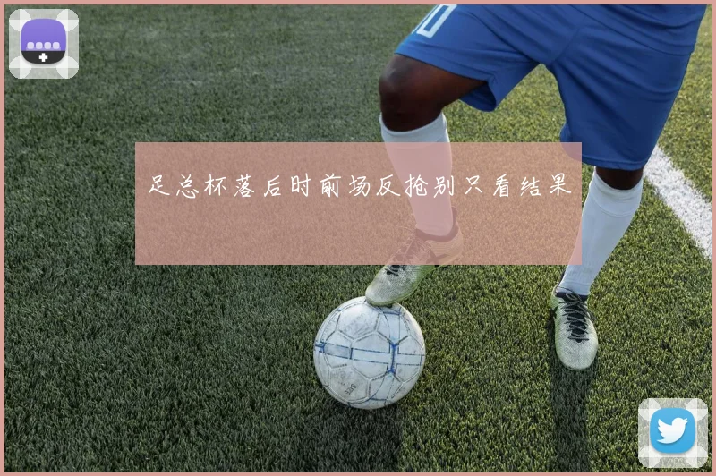 足总杯落后时前场反抢别只看结果