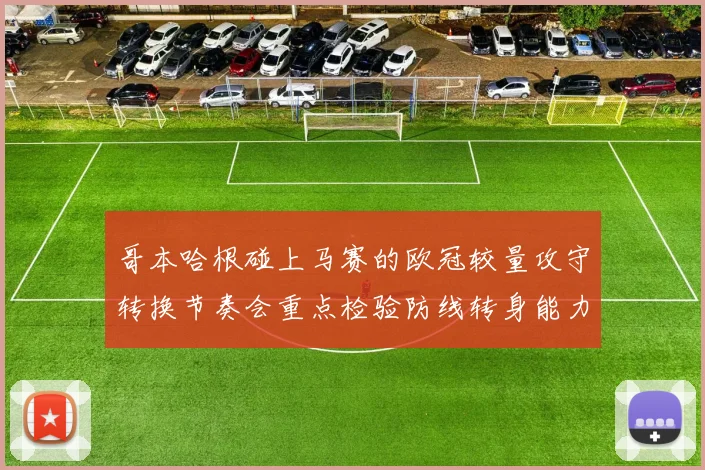 哥本哈根碰上马赛的欧冠较量攻守转换节奏会重点检验防线转身能力
