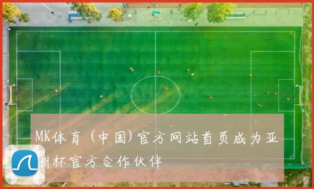 MK体育 (中国)官方网站首页成为亚洲杯官方合作伙伴