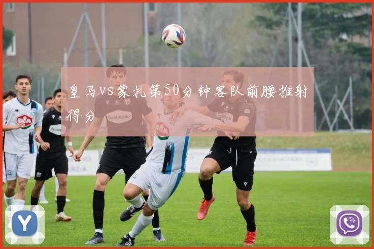 皇马vs蒙扎第50分钟客队前腰推射得分
