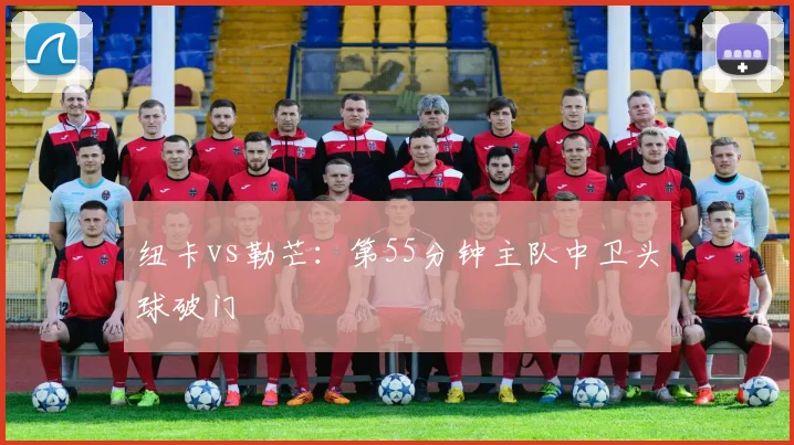 纽卡vs勒芒:第55分钟主队中卫头球破门