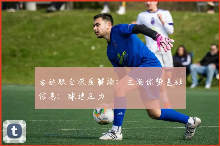 吉达联合深度解读：主场优势基础信息：球迷压力