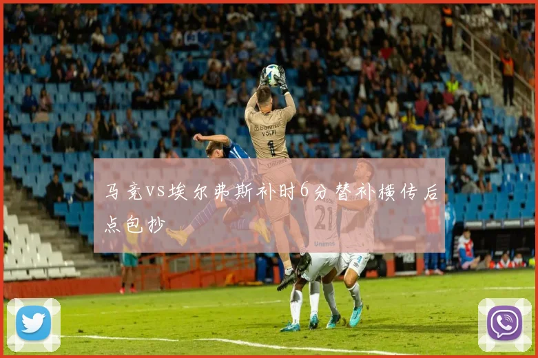 马竞vs埃尔弗斯补时6分替补横传后点包抄