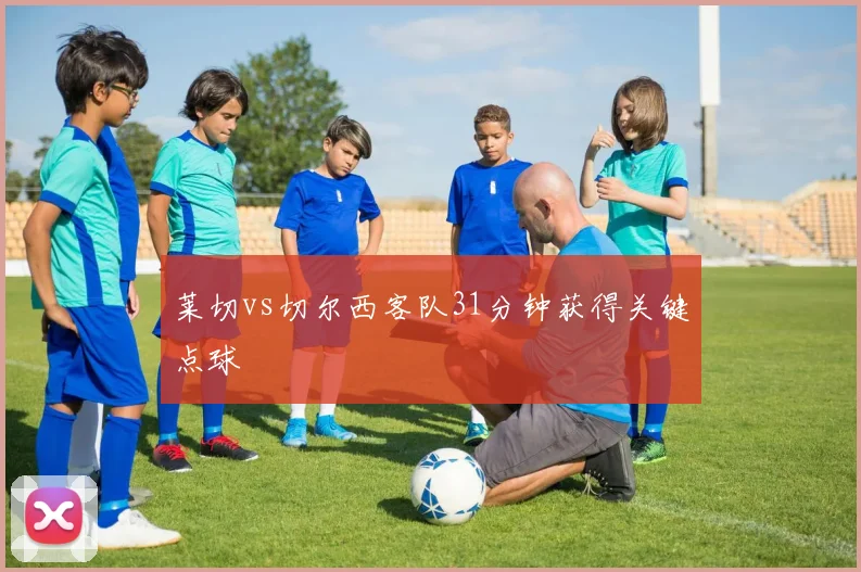 莱切vs切尔西客队31分钟获得关键点球