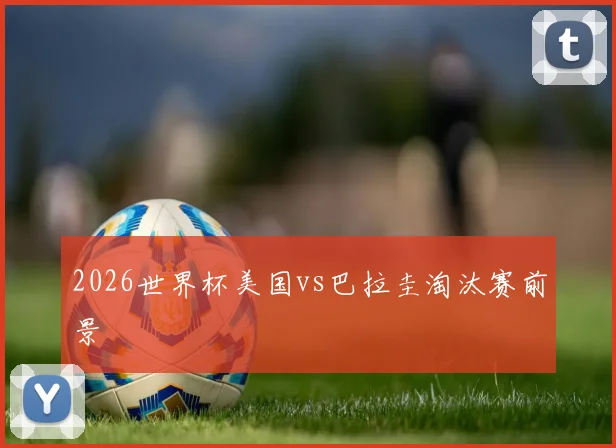 2026世界杯美国vs巴拉圭淘汰赛前景