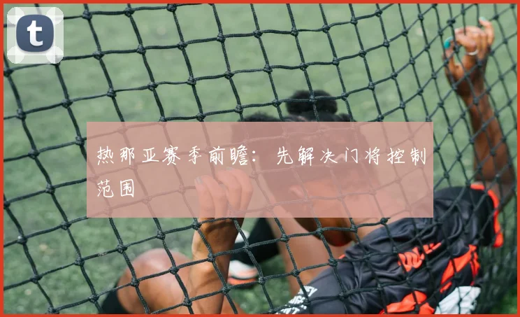 热那亚赛季前瞻:先解决门将控制范围
