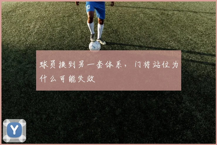 球员换到另一套体系，门将站位为什么可能失效