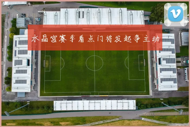 水晶宫赛季看点门将发起争主动